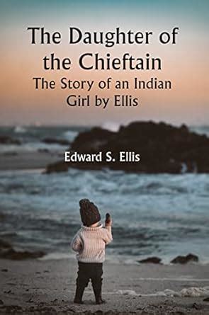 The Daughter of the Chieftain : the Story of an Indian Girl by Ellis ...
