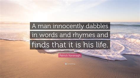 Patrick Kavanagh Quote: "A man innocently dabbles in words and rhymes ...