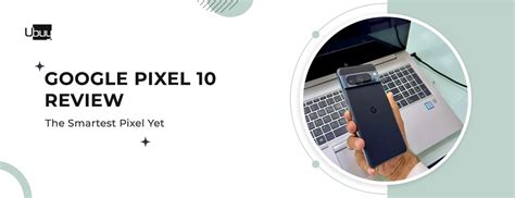 Google Pixel 10 Review Everything You Need to Know