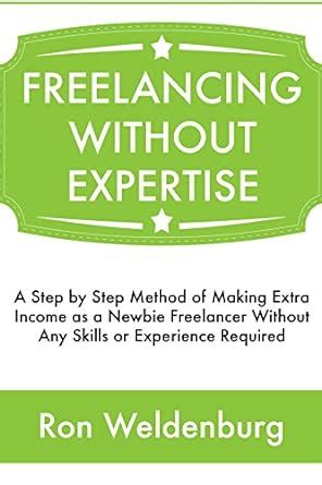 Freelancing Without Expertise: A Step by Step Method of Making Extra ...