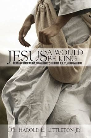 Jesus: A Would Be King: Messianic expectations, human frailty ...
