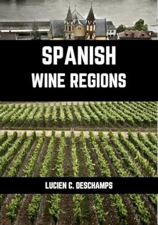 Spanish Wine Regions : A connoisseurs guide to History, Grape Varieties ...