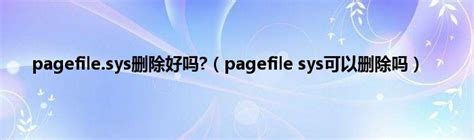 pagefile.sys是什么文件，可以删吗？_u启动