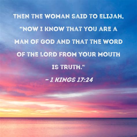 1 Kings 17:24 Then the woman said to Elijah, "Now I know that you are a ...