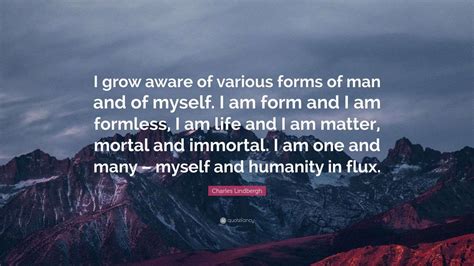 Charles Lindbergh Quote: “I grow aware of various forms of man and of ...