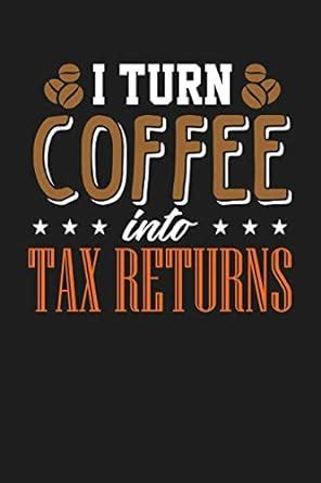 Buy I Turn Coffee Into Tax Returns: Dark Gray, White & Brown Design ...