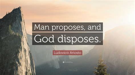 Ludovico Ariosto Quote: “Man proposes, and God disposes.”