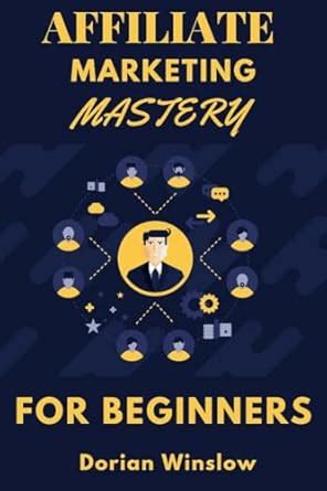 Affiliate Marketing Mastery For Beginners : The Complete Strategies For ...