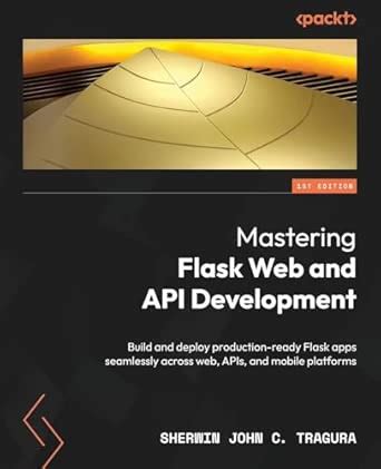 Mastering Flask Web and API Development: Build and deploy production ...