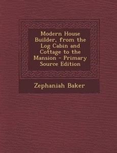 Modern House Builder, from the Log Cabin and Cottage to the Mansion ...