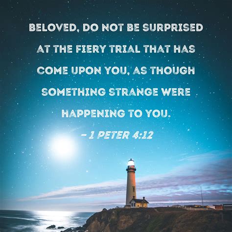 1 Peter 4:12 Beloved, do not be surprised at the fiery trial that has ...