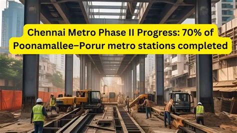 Chennai metro phase II progress: 70% of Poonamallee–Porur metro ...