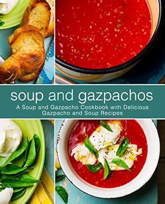 Soup and Gazpachos: A Soup and Gazpacho Cookbook with Delicious ...