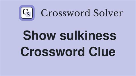Show sulkiness - Crossword Clue Answers - Crossword Solver