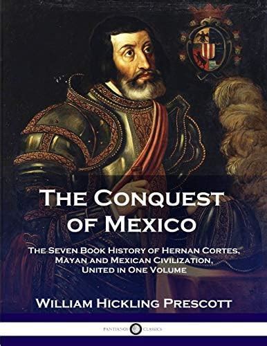 The Conquest of Mexico: The Seven Book History of Hernan Cortes, Mayan ...