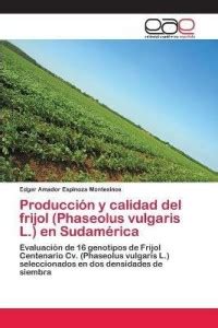 Produccion y calidad del frijol (Phaseolus vulgaris L.) en Sudamerica ...