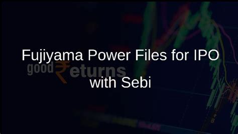Fujiyama Power Submits Draft Papers to Sebi for IPO Fundraising ...