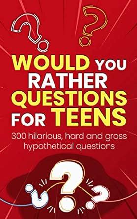 Would You Rather Questions For Teens: 300 hilarious, hard and gross ...