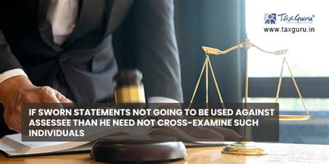 If sworn statements not going to be used against Assessee than he need ...