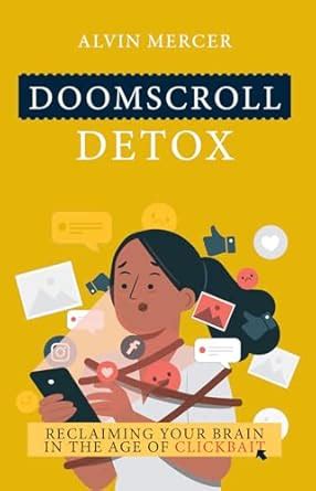 Doomscroll Detox: Reclaiming Your Brain in the Age of Clickbait : Alvin ...