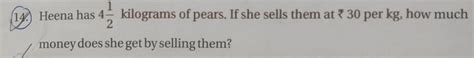Heena has 4 integer one upon 2 kilograms of pears. if she sells them at ...