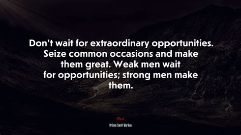 Don’t wait for extraordinary opportunities. Seize common occasions and ...