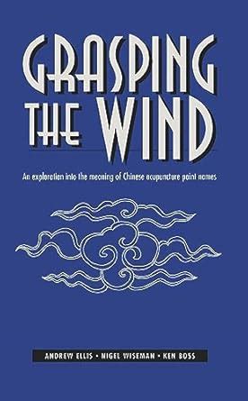 Grasping The Wind: Exploration into the meaning of Chinese Acupuncture ...