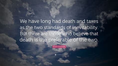 Erwin Griswold Quote: “We have long had death and taxes as the two ...