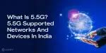 What Is 5.5G? 5.5G Supported Networks And Devices In India | Cashify Blog