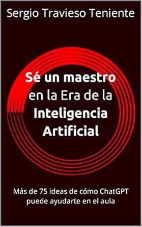 Sé un maestro en la Era de la Inteligencia Artificial: Más de 75 ideas ...