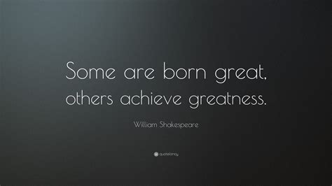 Some Are Born Great Quote Some Are Born Great, Some Achieve Greatness,
