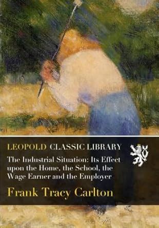 The Industrial Situation: Its Effect upon the Home, the School, the ...