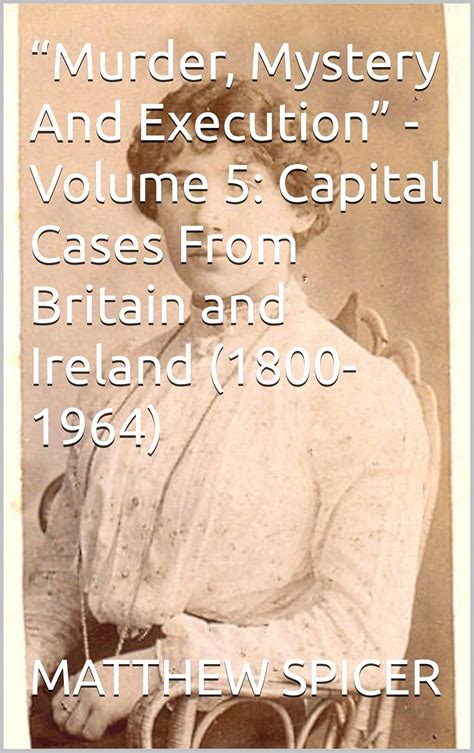 “Murder, Mystery And Execution” - Volume 5: Capital Cases From Britain ...