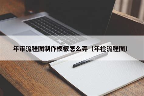 年审流程图制作模板怎么弄（年检流程图）-伙伴云