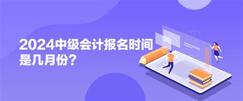 2024中级会计报名时间是几月份？_中级会计职称-正保会计网校