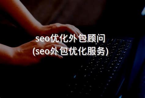 seo优化外包顾问(seo外包优化服务) - 洋葱SEO