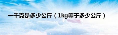 1kg等于多少公斤（1kg）_华夏网