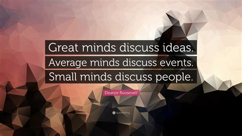 Eleanor Roosevelt Quote: “Great minds discuss ideas. Average minds ...