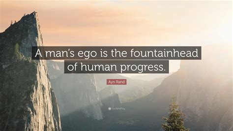 Ayn Rand Quote: “A man’s ego is the fountainhead of human progress.”