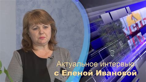 Актуальное интервью с Еленой Ивановой - YouTube
