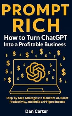 Prompt Rich: How to Turn ChatGPT Into a Profitable Business : Step-by ...