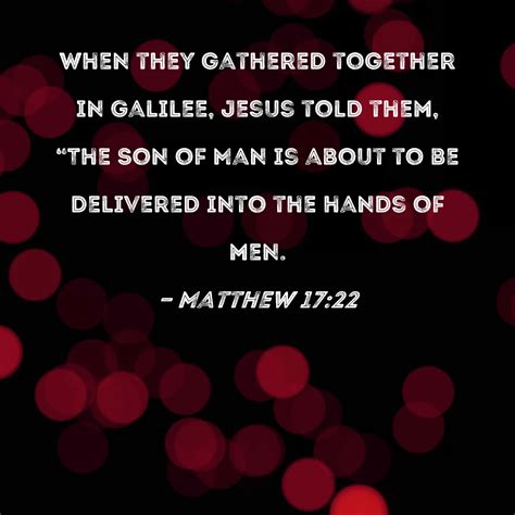 Matthew 17:22 When they gathered together in Galilee, Jesus told them ...