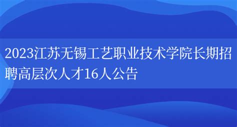 2023江苏无锡工艺职业技术学院长期招聘高层次人才16人公告_好学通