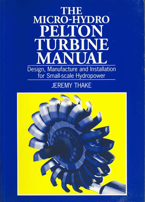The Micro-Hydro Pelton Turbine Manual: Design, Manufacture and ...