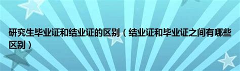 研究生毕业证和结业证的区别（结业证和毕业证之间有哪些区别）_公会界