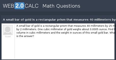View question - A small bar of gold is a rectangular prism that ...