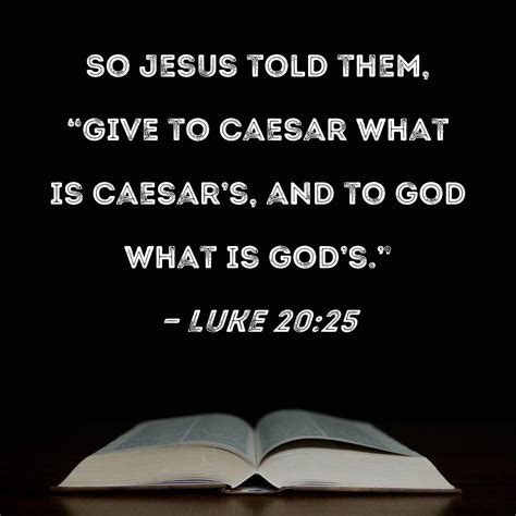 Luke 20:25 So Jesus told them, "Give to Caesar what is Caesar's, and to ...
