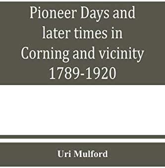 Buy Pioneer days and later times in Corning and vicinity, 1789-1920 ...