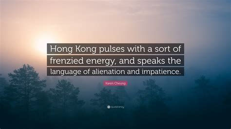 Karen Cheung Quote: “Hong Kong pulses with a sort of frenzied energy ...