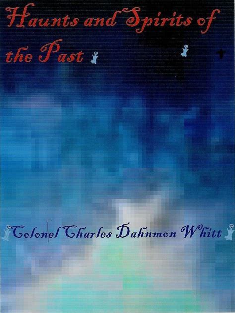 Haunts and Spirits of the Past eBook : Whitt, Colonel Charles Dahnmon ...